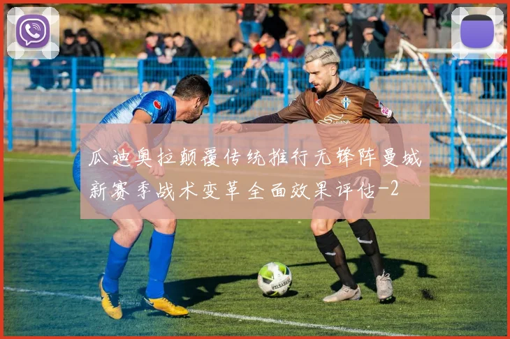 瓜迪奥拉颠覆传统推行无锋阵曼城新赛季战术变革全面效果评估