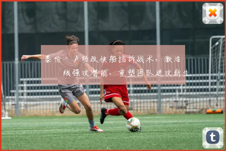 泰伦·卢巧改快船挡拆战术,激活内线强攻潜能,重塑团队进攻新生态