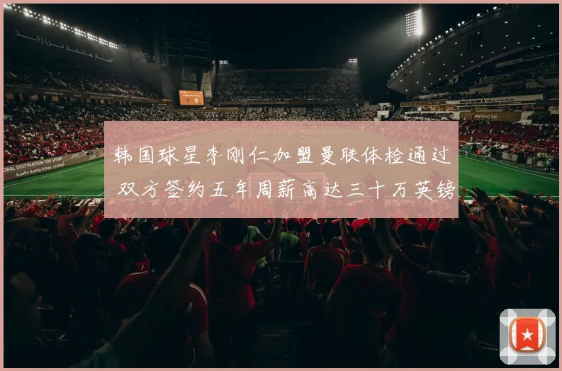 韩国球星李刚仁加盟曼联体检通过 双方签约五年周薪高达三十万英镑