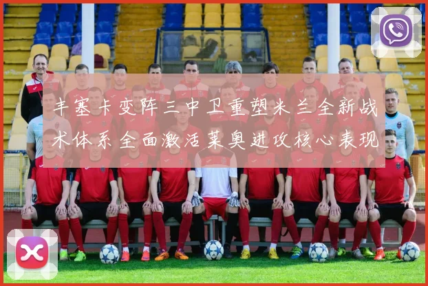 丰塞卡变阵三中卫重塑米兰全新战术体系全面激活莱奥进攻核心表现