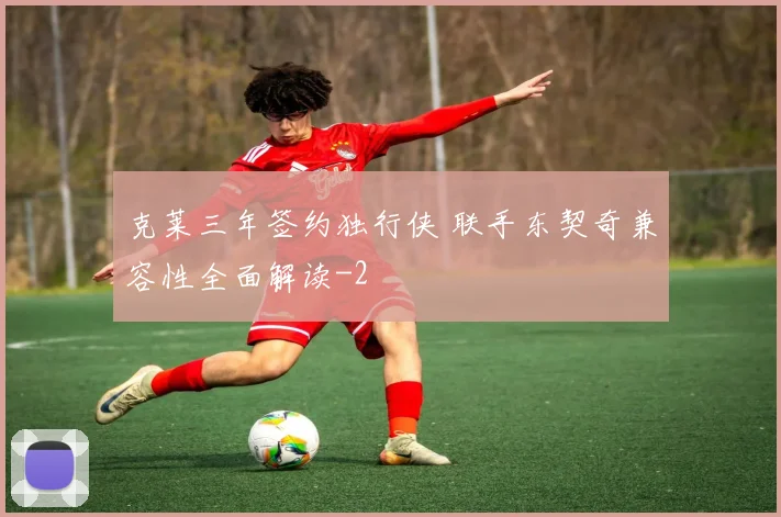 克莱三年签约独行侠 联手东契奇兼容性全面解读