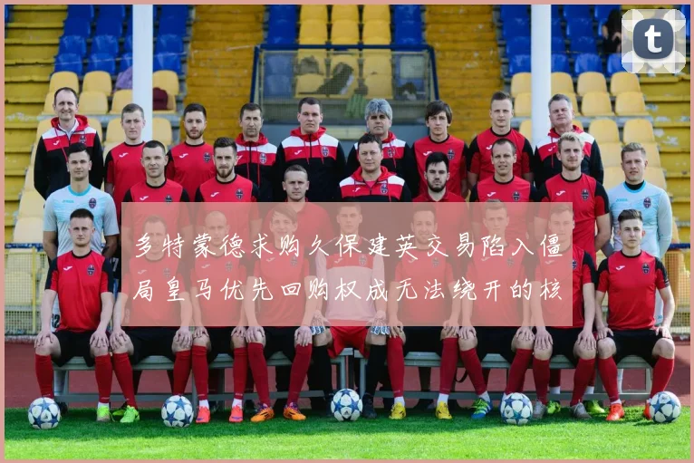 多特蒙德求购久保建英交易陷入僵局皇马优先回购权成无法绕开的核心