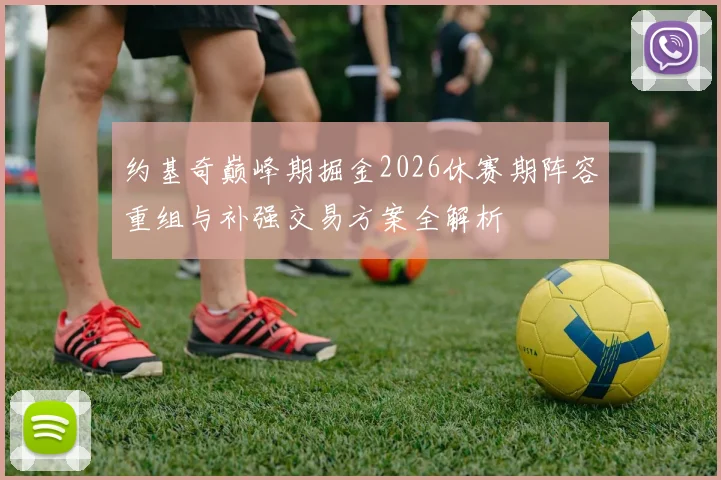 约基奇巅峰期掘金2026休赛期阵容重组与补强交易方案全解析