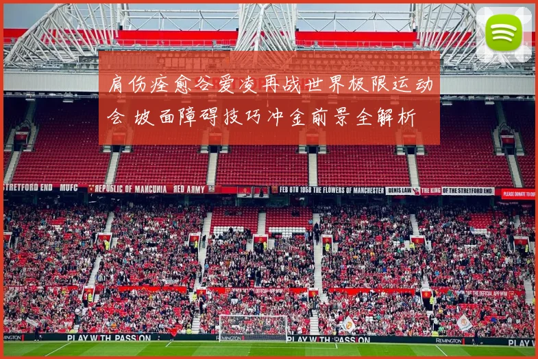 肩伤痊愈谷爱凌再战世界极限运动会 坡面障碍技巧冲金前景全解析