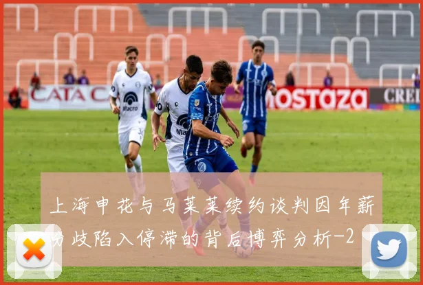 上海申花与马莱莱续约谈判因年薪分歧陷入停滞的背后博弈分析