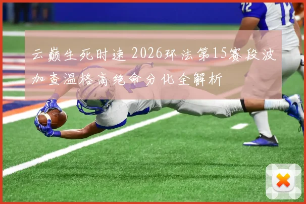 云巅生死时速 2026环法第15赛段波加查温格高绝命分化全解析