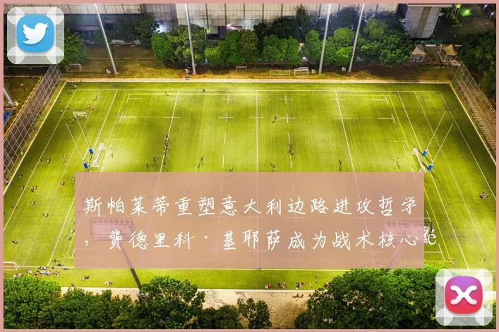 斯帕莱蒂重塑意大利边路进攻哲学,费德里科·基耶萨成为战术核心驱动全新风暴