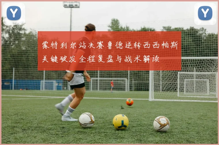 蒙特利尔站决赛鲁德逆转西西帕斯关键破发全程复盘与战术解读