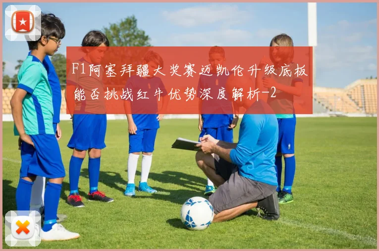 F1阿塞拜疆大奖赛迈凯伦升级底板能否挑战红牛优势深度解析