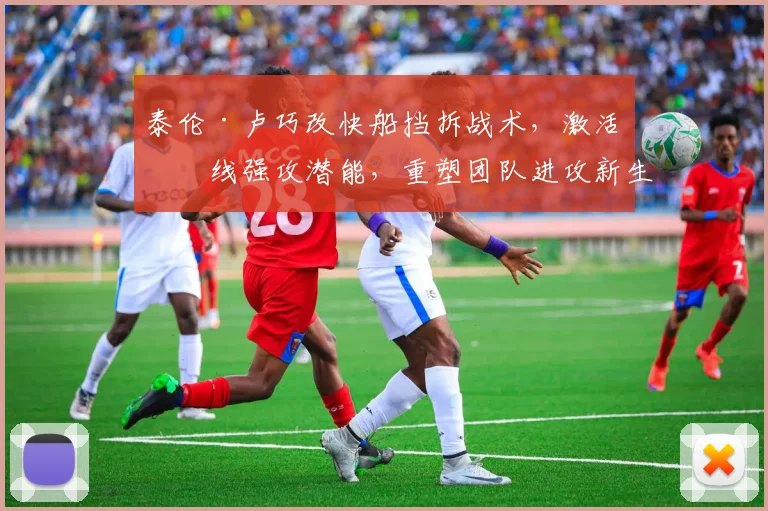 泰伦·卢巧改快船挡拆战术，激活内线强攻潜能，重塑团队进攻新生态