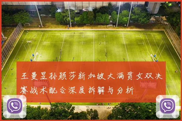 王曼昱孙颖莎新加坡大满贯女双决赛战术配合深度拆解与分析